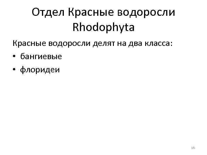 Отдел Красные водоросли Rhodophyta Красные водоросли делят на два класса: • бангиевые • флоридеи