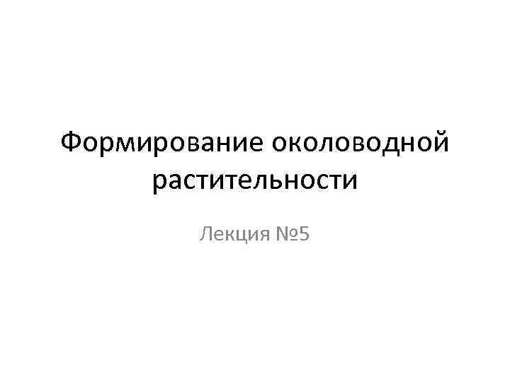 Формирование околоводной растительности Лекция № 5 