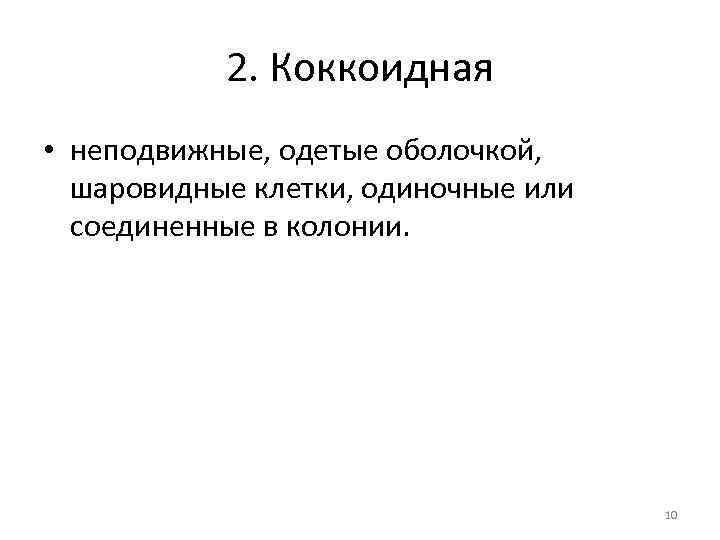 2. Коккоидная • неподвижные, одетые оболочкой, шаровидные клетки, одиночные или соединенные в колонии. 10