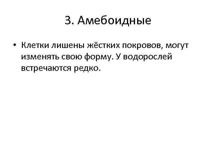 3. Амебоидные • Клетки лишены жёстких покровов, могут изменять свою форму. У водорослей встречаются