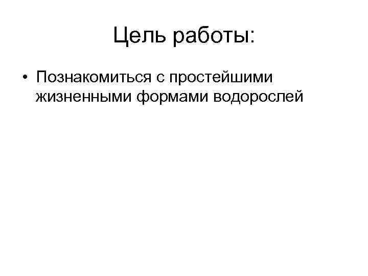 Цель работы: • Познакомиться с простейшими жизненными формами водорослей 