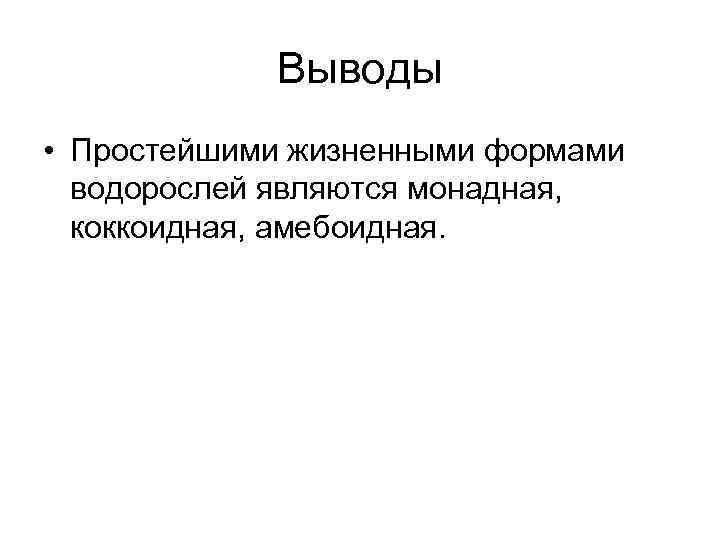 Выводы • Простейшими жизненными формами водорослей являются монадная, коккоидная, амебоидная. 