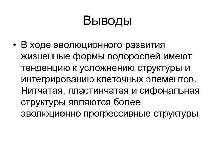 Выводы • В ходе эволюционного развития жизненные формы водорослей имеют тенденцию к усложнению структуры