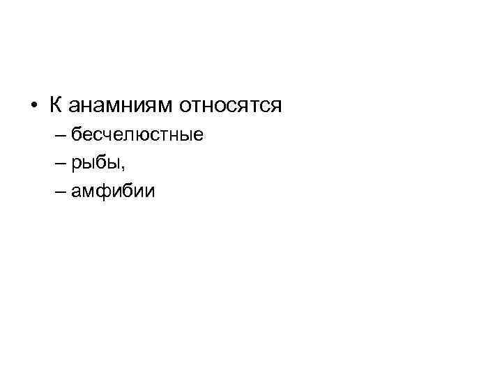  • К анамниям относятся – бесчелюстные – рыбы, – амфибии 