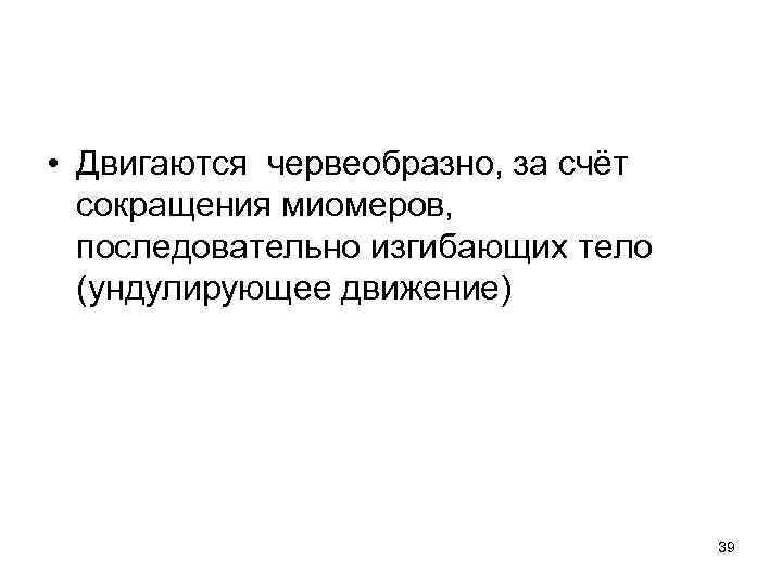  • Двигаются червеобразно, за счёт сокращения миомеров, последовательно изгибающих тело (ундулирующее движение) 39