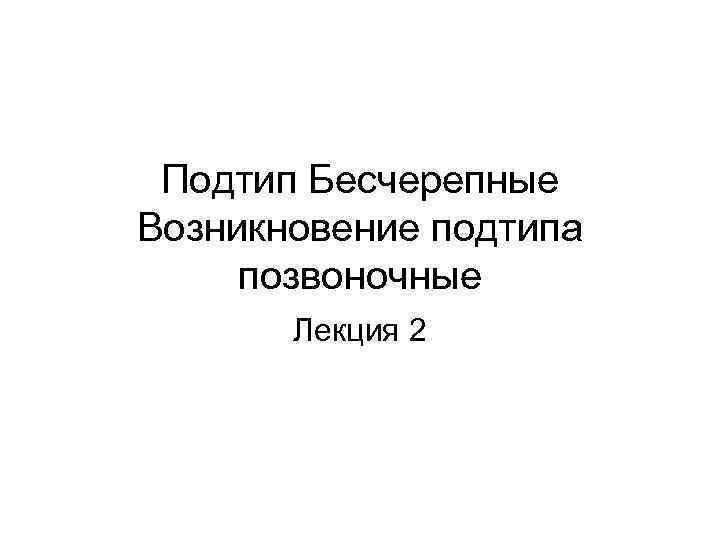 Подтип Бесчерепные Возникновение подтипа позвоночные Лекция 2 