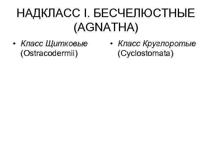 НАДКЛАСС I. БЕСЧЕЛЮСТНЫЕ (AGNATHA) • Класс Щитковые (Ostracodermii) • Класс Круглоротые (Cyclostomata) 