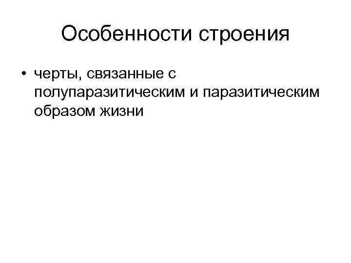 Особенности строения • черты, связанные с полупаразитическим и паразитическим образом жизни 