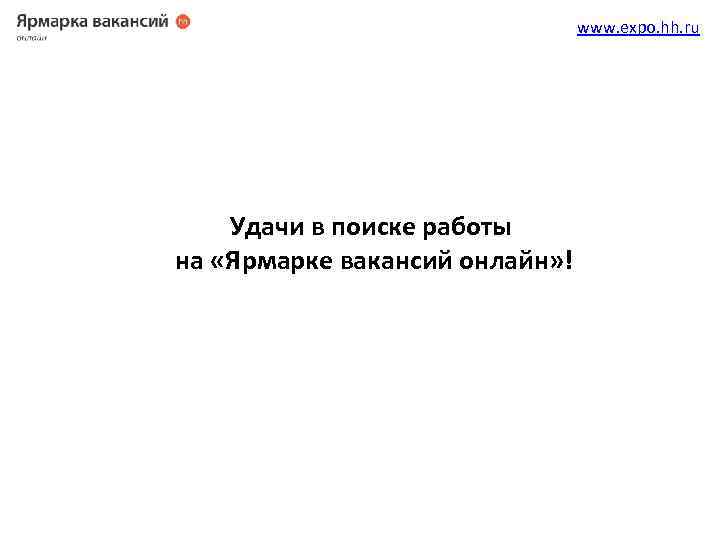 www. expo. hh. ru Удачи в поиске работы на «Ярмарке вакансий онлайн» ! 