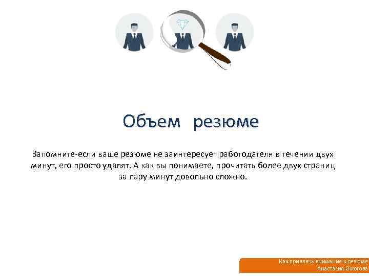 Объем резюме Запомните-если ваше резюме не заинтересует работодателя в течении двух минут, его просто