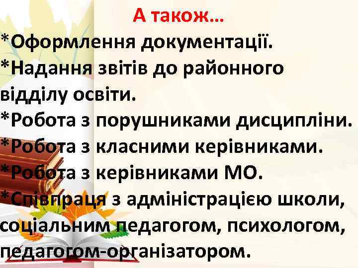 А також… *Оформлення документації. *Надання звітів до районного відділу освіти. *Робота з порушниками дисципліни.