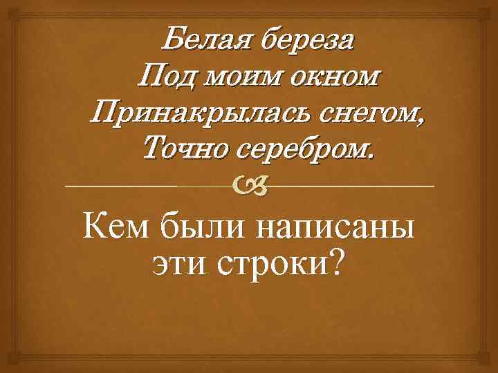 Белая береза Под моим окном Принакрылась снегом, Точно серебром. Кем были написаны эти строки?