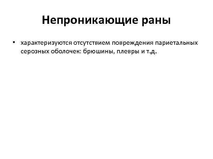 Непроникающие раны • характеризуются отсутствием повреждения париетальных серозных оболочек: брюшины, плевры и т. д.