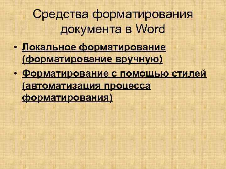 Средства форматирования документа в Word • Локальное форматирование (форматирование вручную) • Форматирование с помощью