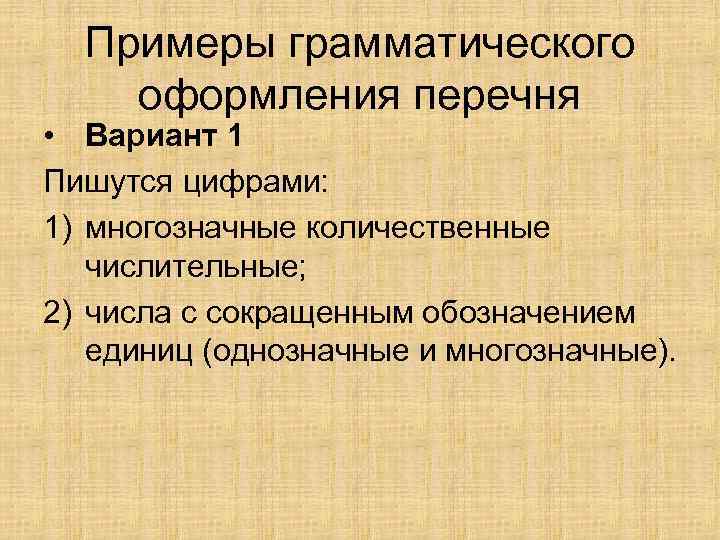 Примеры грамматического оформления перечня • Вариант 1 Пишутся цифрами: 1) многозначные количественные числительные; 2)