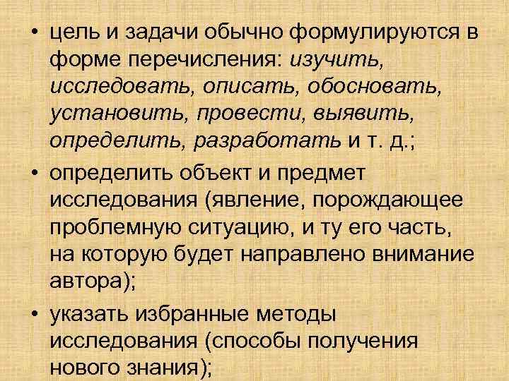  • цель и задачи обычно формулируются в форме перечисления: изучить, исследовать, описать, обосновать,