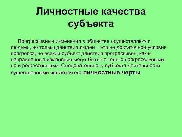 Личностные качества субъекта Прогрессивные изменения в обществе осуществляются людьми, но только действия людей –