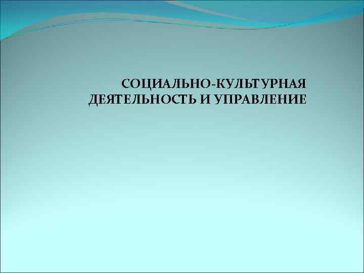 СОЦИАЛЬНО-КУЛЬТУРНАЯ ДЕЯТЕЛЬНОСТЬ И УПРАВЛЕНИЕ 