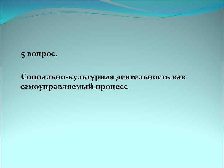  5 вопрос. Социально-культурная деятельность как самоуправляемый процесс 