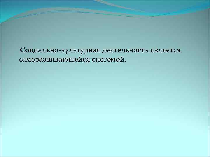  Социально-культурная деятельность является саморазвивающейся системой. 