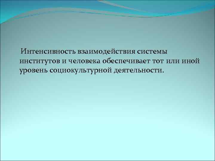  Интенсивность взаимодействия системы институтов и человека обеспечивает тот или иной уровень социокультурной деятельности.