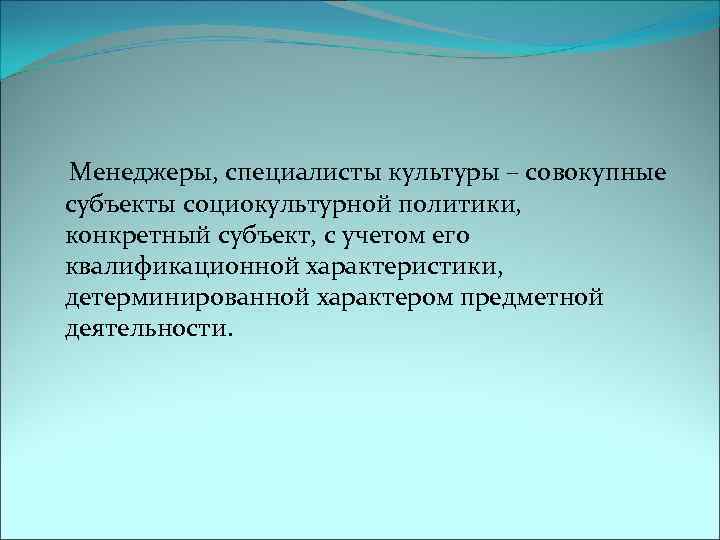  Менеджеры, специалисты культуры – совокупные субъекты социокультурной политики, конкретный субъект, с учетом его