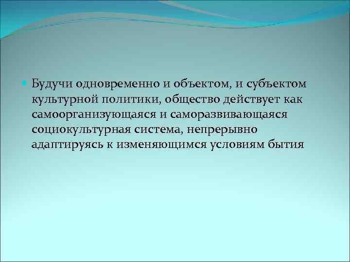  Будучи одновременно и объектом, и субъектом культурной политики, общество действует как самоорганизующаяся и