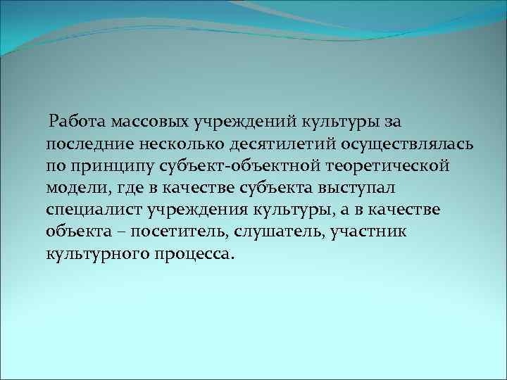  Работа массовых учреждений культуры за последние несколько десятилетий осуществлялась по принципу субъект-объектной теоретической