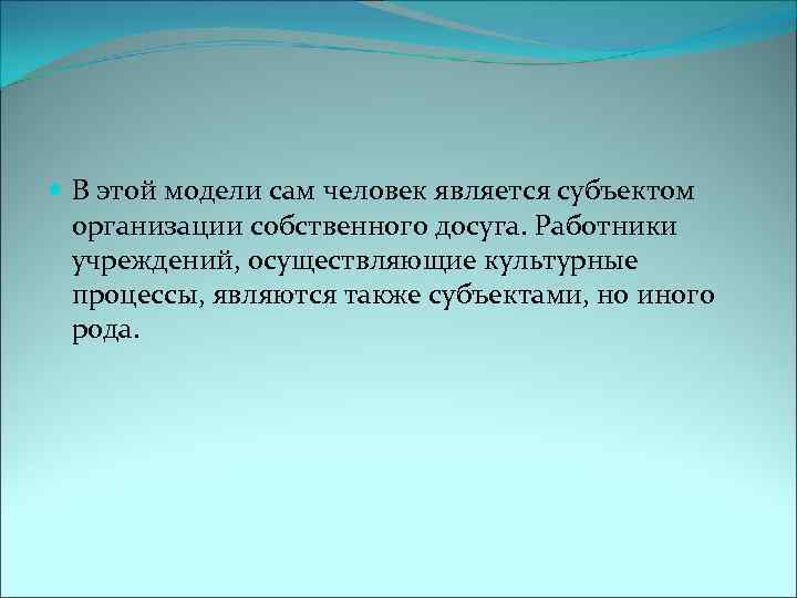  В этой модели сам человек является субъектом организации собственного досуга. Работники учреждений, осуществляющие