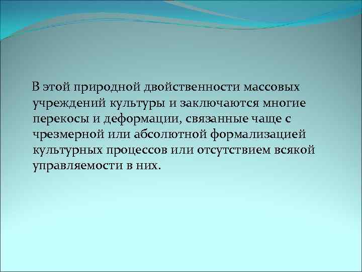  В этой природной двойственности массовых учреждений культуры и заключаются многие перекосы и деформации,