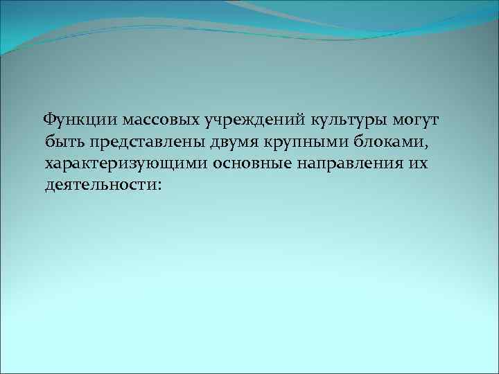  Функции массовых учреждений культуры могут быть представлены двумя крупными блоками, характеризующими основные направления