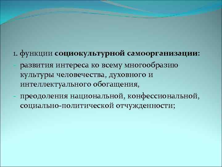 1. функции социокультурной самоорганизации: - развития интереса ко всему многообразию культуры человечества, духовного и