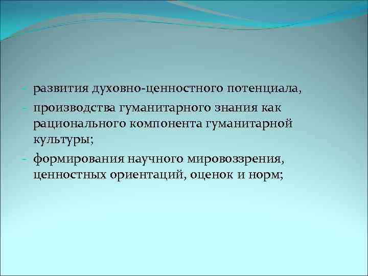 - развития духовно-ценностного потенциала, - производства гуманитарного знания как рационального компонента гуманитарной культуры; -