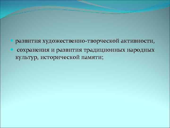  развития художественно-творческой активности, сохранения и развития традиционных народных культур, исторической памяти; 