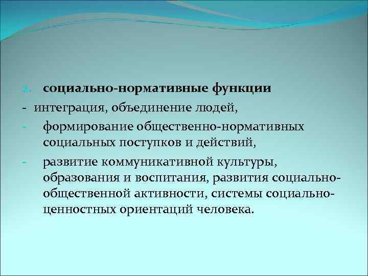 2. социально-нормативные функции - интеграция, объединение людей, - формирование общественно-нормативных социальных поступков и действий,