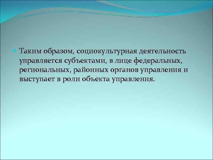  Таким образом, социокультурная деятельность управляется субъектами, в лице федеральных, региональных, районных органов управления