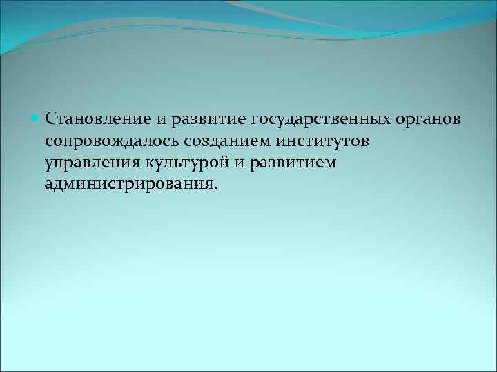  Становление и развитие государственных органов сопровождалось созданием институтов управления культурой и развитием администрирования.