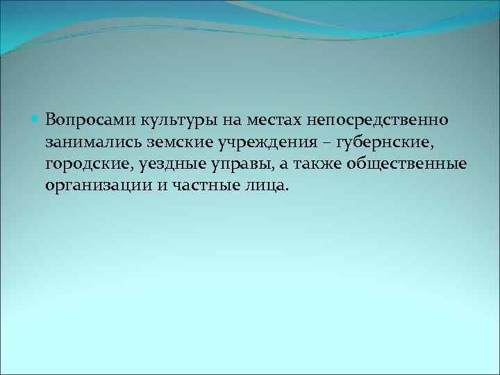  Вопросами культуры на местах непосредственно занимались земские учреждения – губернские, городские, уездные управы,