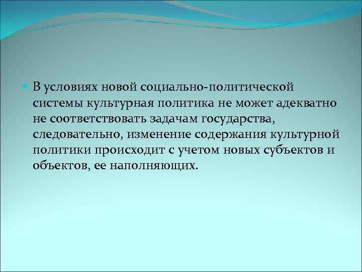  В условиях новой социально-политической системы культурная политика не может адекватно не соответствовать задачам