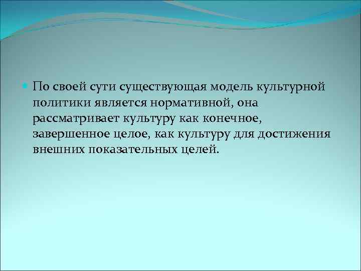  По своей сути существующая модель культурной политики является нормативной, она рассматривает культуру как