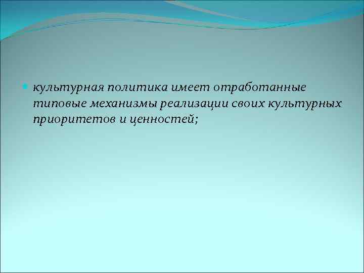  культурная политика имеет отработанные типовые механизмы реализации своих культурных приоритетов и ценностей; 