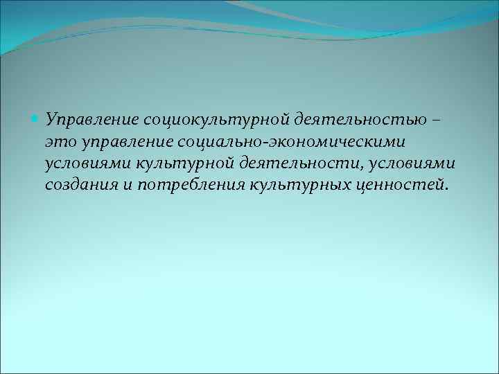  Управление социокультурной деятельностью – это управление социально-экономическими условиями культурной деятельности, условиями создания и