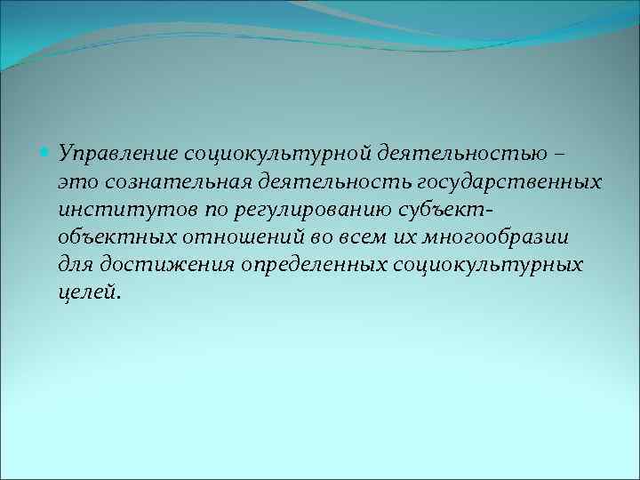  Управление социокультурной деятельностью – это сознательная деятельность государственных институтов по регулированию субъектобъектных отношений