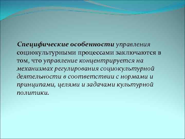 Специфические особенности управления социокультурными процессами заключаются в том, что управление концентрируется на механизмах регулирования