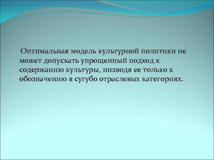  Оптимальная модель культурной политики не может допускать упрощенный подход к содержанию культуры, низводя