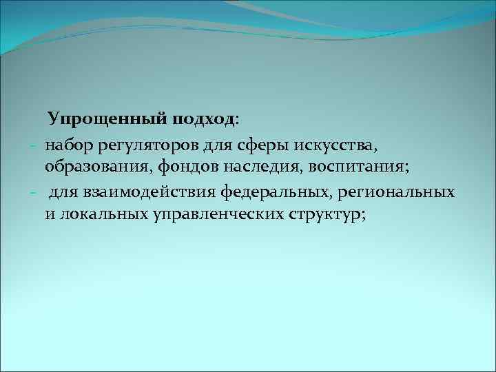  Упрощенный подход: - набор регуляторов для сферы искусства, образования, фондов наследия, воспитания; -