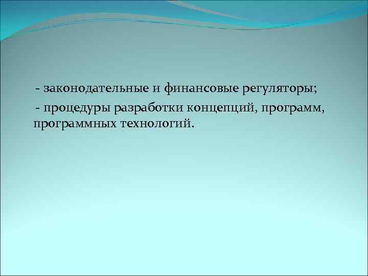  - законодательные и финансовые регуляторы; - процедуры разработки концепций, программ, программных технологий. 