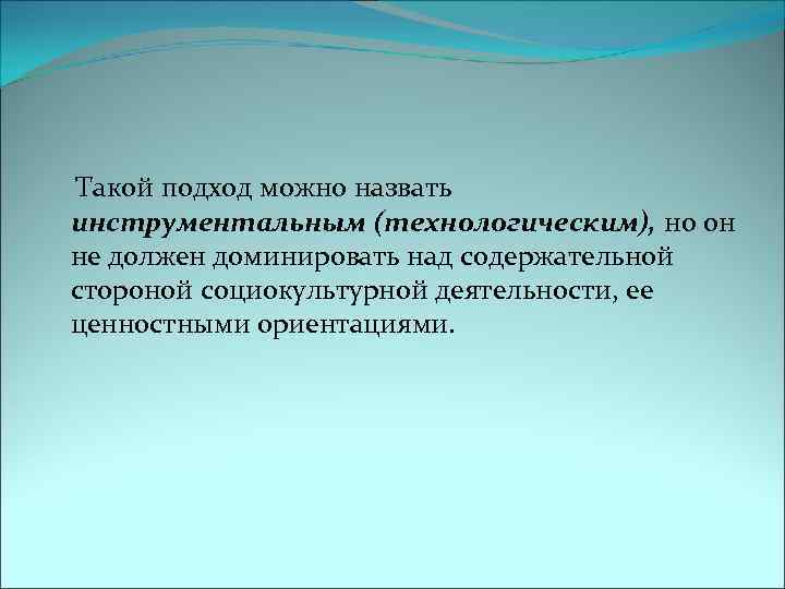  Такой подход можно назвать инструментальным (технологическим), но он не должен доминировать над содержательной