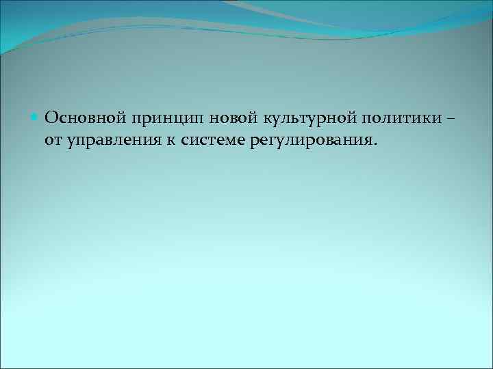  Основной принцип новой культурной политики – от управления к системе регулирования. 