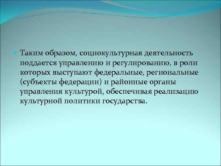  Таким образом, социокультурная деятельность поддается управлению и регулированию, в роли которых выступают федеральные,